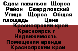 Сдам павильон. Щорса › Район ­ Свердловский › Улица ­ Щорса › Общая площадь ­ 40 › Цена ­ 30 000 - Красноярский край, Красноярск г. Недвижимость » Помещения аренда   . Красноярский край